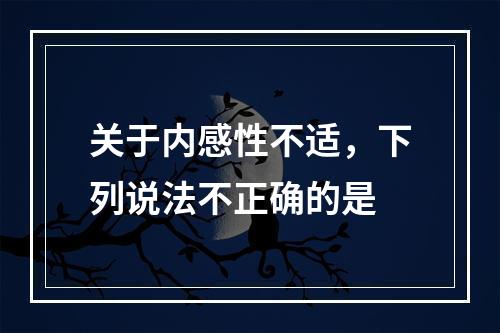 关于内感性不适，下列说法不正确的是