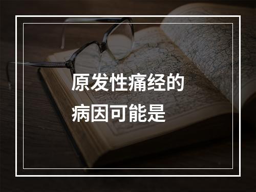 原发性痛经的病因可能是