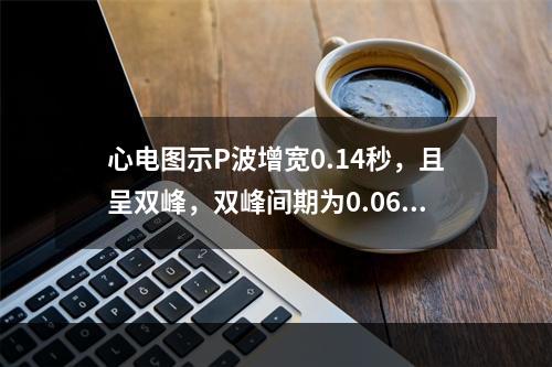 心电图示P波增宽0.14秒，且呈双峰，双峰间期为0.06秒