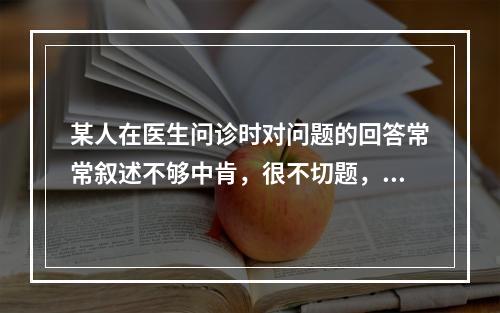 某人在医生问诊时对问题的回答常常叙述不够中肯，很不切题，缺乏