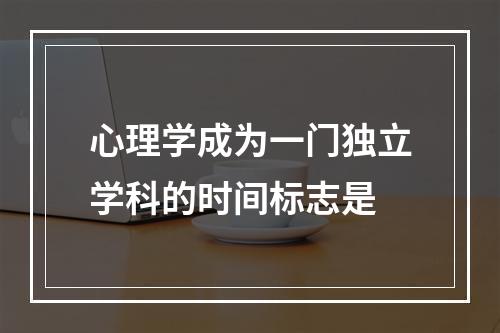 心理学成为一门独立学科的时间标志是