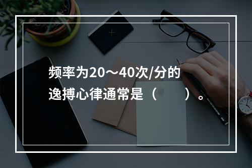 频率为20～40次/分的逸搏心律通常是（　　）。