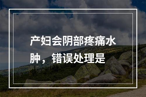 产妇会阴部疼痛水肿，错误处理是