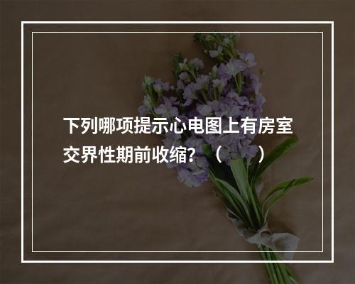 下列哪项提示心电图上有房室交界性期前收缩？（　　）