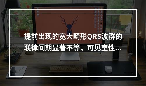 提前出现的宽大畸形QRS波群的联律间期显著不等，可见室性融合