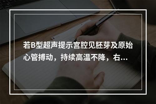 若B型超声提示宫腔见胚芽及原始心管搏动，持续高温不降，右下腹