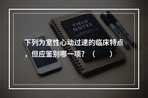 下列为室性心动过速的临床特点，但应鉴别哪一项？（　　）