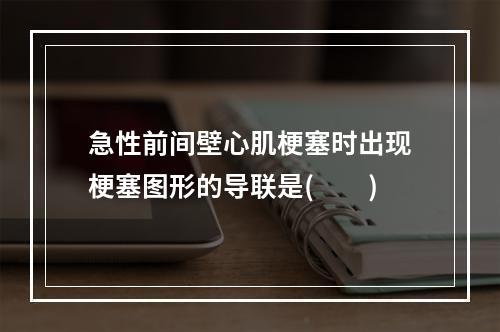 急性前间壁心肌梗塞时出现梗塞图形的导联是(　　)