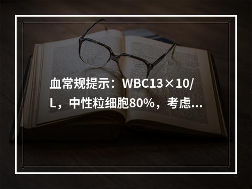 血常规提示：WBC13×10/L，中性粒细胞80%，考虑可能