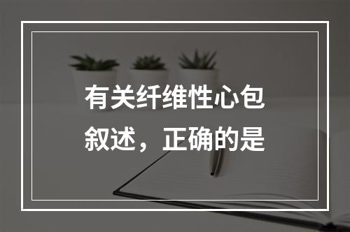 有关纤维性心包叙述，正确的是