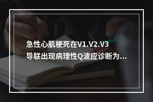 急性心肌梗死在V1.V2.V3导联出现病理性Q波应诊断为（