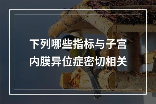 下列哪些指标与子宫内膜异位症密切相关