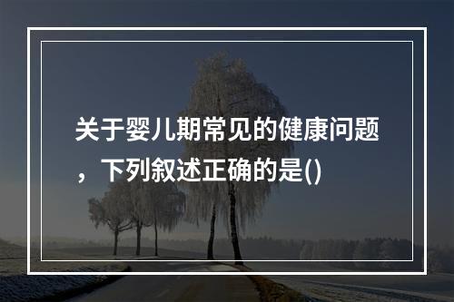 关于婴儿期常见的健康问题，下列叙述正确的是()