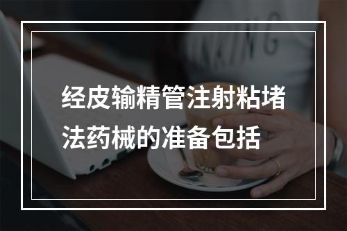 经皮输精管注射粘堵法药械的准备包括