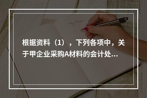 根据资料（1），下列各项中，关于甲企业采购A材料的会计处理结