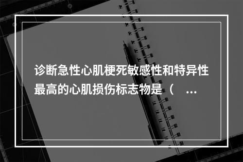 诊断急性心肌梗死敏感性和特异性最高的心肌损伤标志物是（　　）