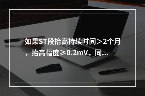 如果ST段抬高持续时间＞2个月，抬高幅度≥0.2mV，同时伴