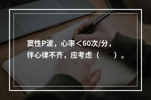 窦性P波，心率＜60次/分，伴心律不齐，应考虑（　　）。