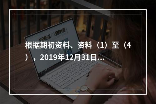 根据期初资料、资料（1）至（4），2019年12月31日甲企