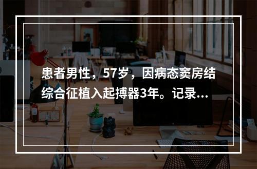 患者男性，57岁，因病态窦房结综合征植入起搏器3年。记录心