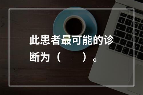 此患者最可能的诊断为（　　）。