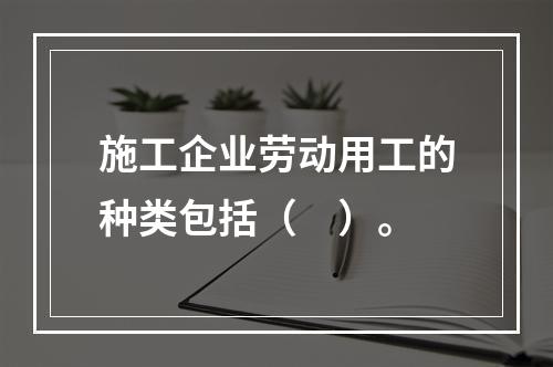 施工企业劳动用工的种类包括（　）。