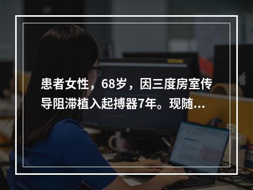 患者女性，68岁，因三度房室传导阻滞植入起搏器7年。现随访