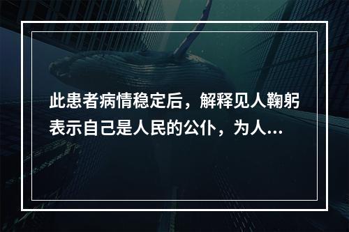 此患者病情稳定后，解释见人鞠躬表示自己是人民的公仆，为人民服