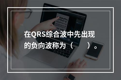 在QRS综合波中先出现的负向波称为（　　）。