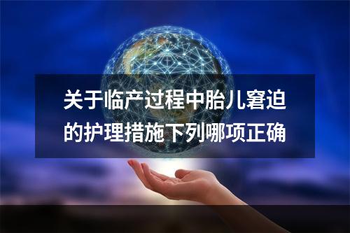 关于临产过程中胎儿窘迫的护理措施下列哪项正确