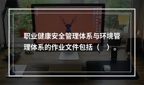 职业健康安全管理体系与环境管理体系的作业文件包括（　）。