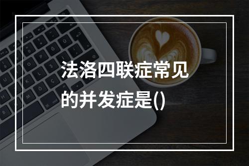 法洛四联症常见的并发症是()