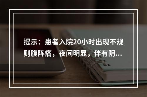 提示：患者入院20小时出现不规则腹阵痛，夜间明显，伴有阴道少