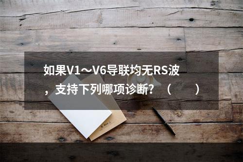 如果V1～V6导联均无RS波，支持下列哪项诊断？（　　）