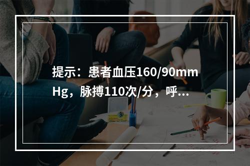 提示：患者血压160/90mmHg，脉搏110次/分，呼吸2