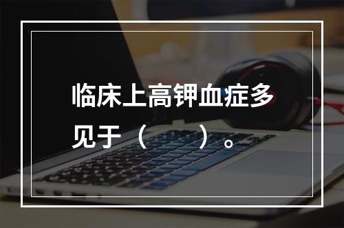 临床上高钾血症多见于（　　）。