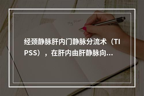 经颈静脉肝内门静脉分流术（TIPSS），在肝内由肝静脉向门静