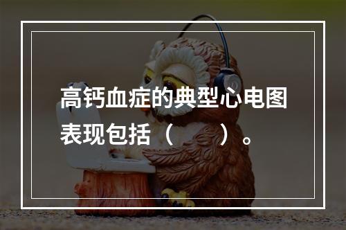 高钙血症的典型心电图表现包括（　　）。