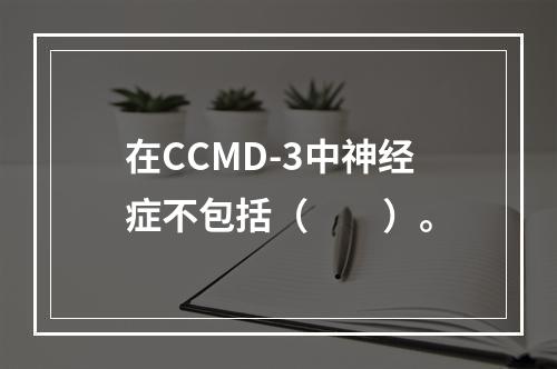 在CCMD-3中神经症不包括（　　）。