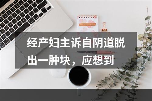 经产妇主诉自阴道脱出一肿块，应想到