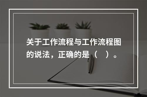 关于工作流程与工作流程图的说法，正确的是（　）。