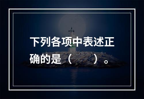 下列各项中表述正确的是（　　）。