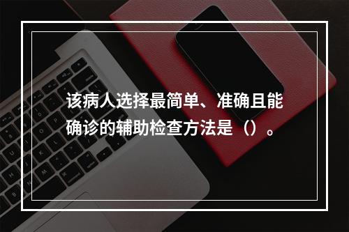 该病人选择最简单、准确且能确诊的辅助检查方法是（）。