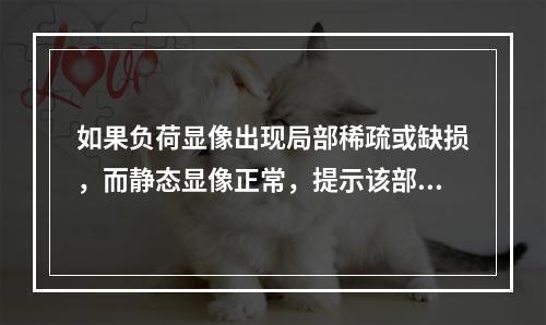 如果负荷显像出现局部稀疏或缺损，而静态显像正常，提示该部位（