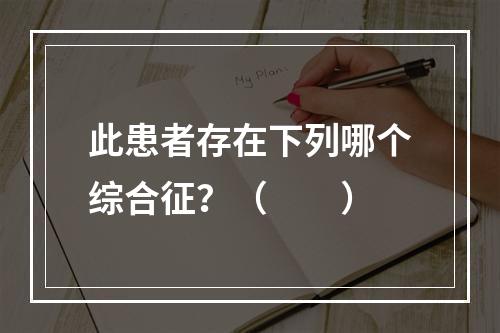 此患者存在下列哪个综合征？（　　）