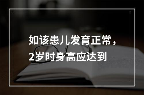 如该患儿发育正常，2岁时身高应达到