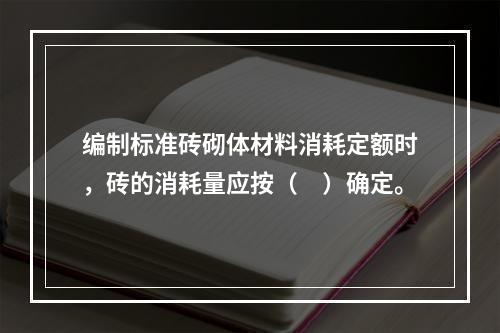 编制标准砖砌体材料消耗定额时，砖的消耗量应按（　）确定。