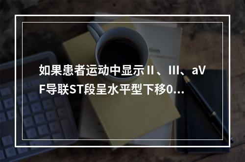 如果患者运动中显示Ⅱ、Ⅲ、aVF导联ST段呈水平型下移0.1