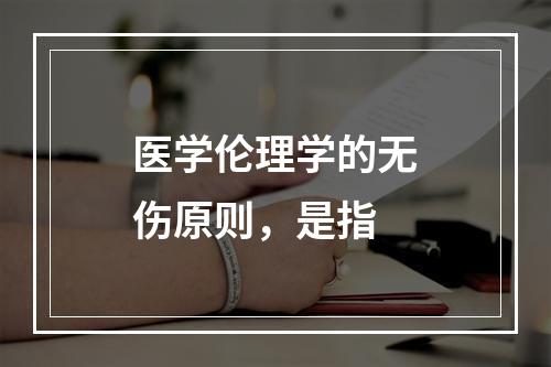 医学伦理学的无伤原则，是指