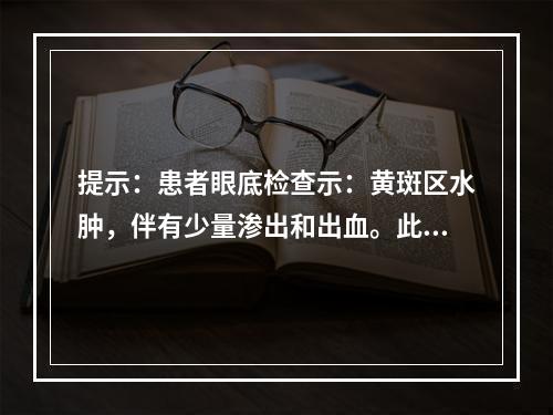 提示：患者眼底检查示：黄斑区水肿，伴有少量渗出和出血。此时，